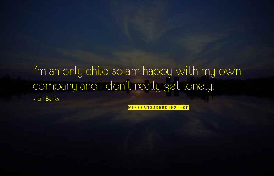 I Get Lonely Too Quotes By Iain Banks: I'm an only child so am happy with