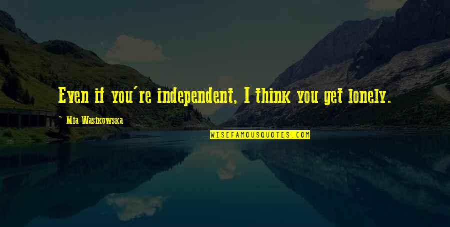 I Get Lonely Too Quotes By Mia Wasikowska: Even if you're independent, I think you get