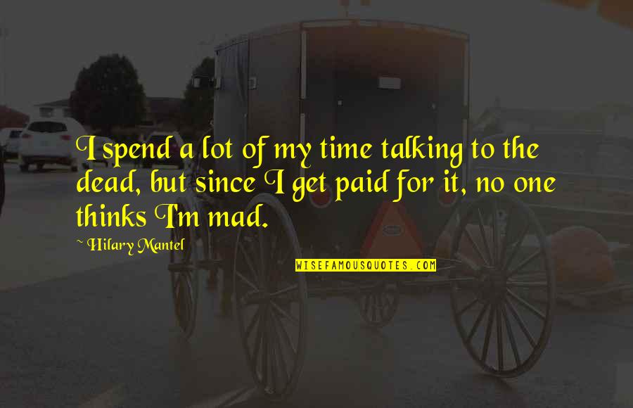 I Get Mad Quotes By Hilary Mantel: I spend a lot of my time talking