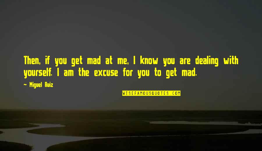 I Get Mad Quotes By Miguel Ruiz: Then, if you get mad at me, I