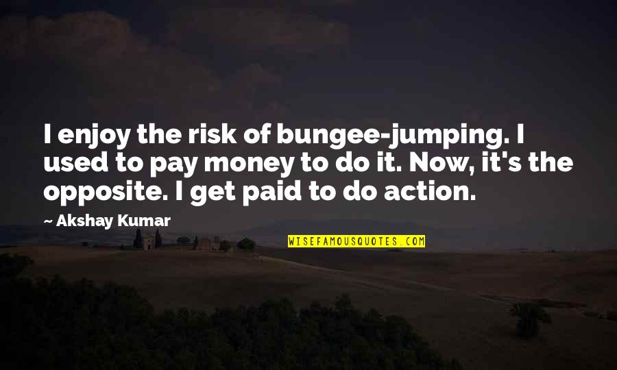 I Get Money Quotes By Akshay Kumar: I enjoy the risk of bungee-jumping. I used