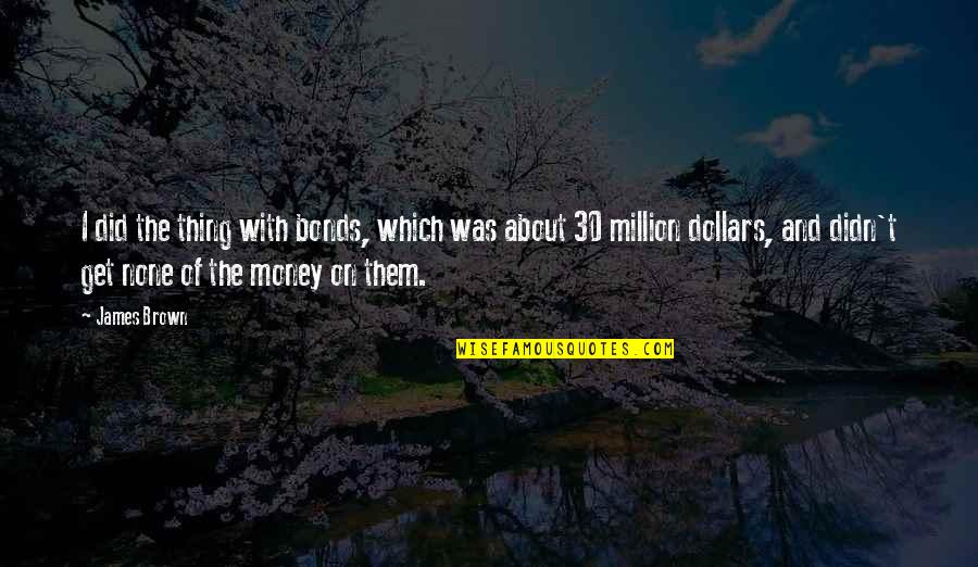 I Get Money Quotes By James Brown: I did the thing with bonds, which was