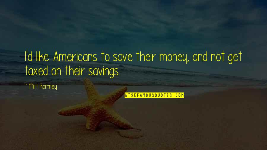 I Get Money Quotes By Mitt Romney: I'd like Americans to save their money, and