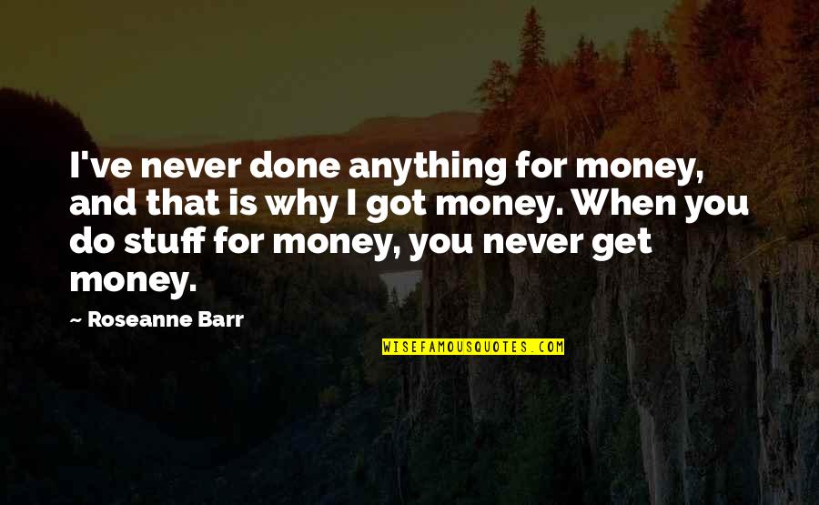 I Get Money Quotes By Roseanne Barr: I've never done anything for money, and that