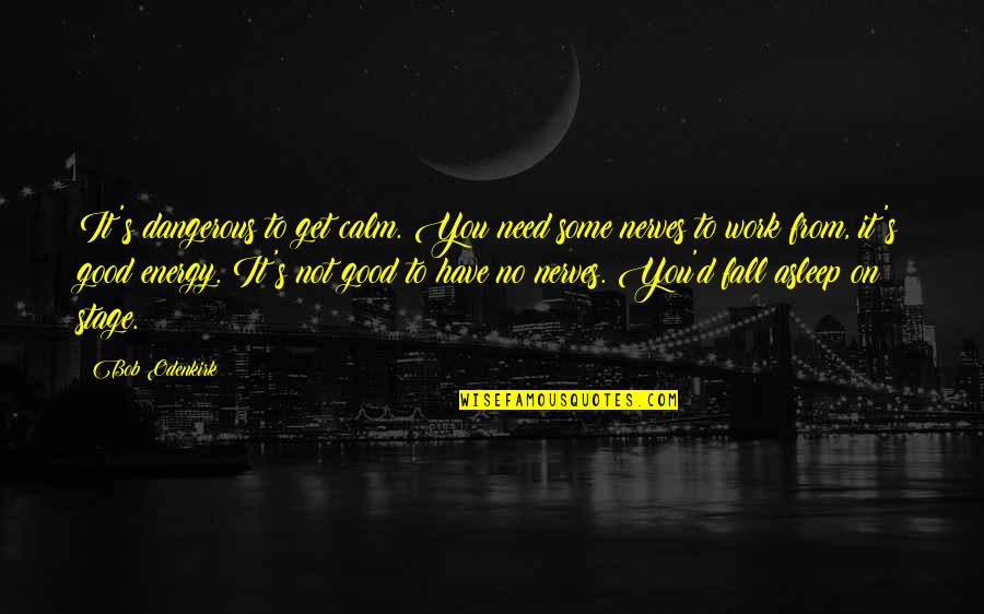 I Get On Your Nerves Quotes By Bob Odenkirk: It's dangerous to get calm. You need some I Get On Your Nerves Quotes By Bob Odenkirk: It's dangerous to get calm. You need some