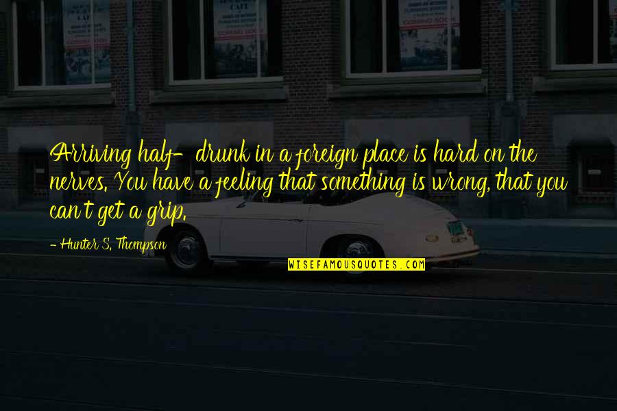 I Get On Your Nerves Quotes By Hunter S. Thompson: Arriving half-drunk in a foreign place is hard I Get On Your Nerves Quotes By Hunter S. Thompson: Arriving half-drunk in a foreign place is hard