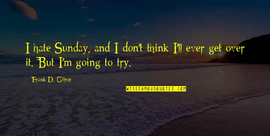 I Get Over It Quotes By Frank D. Gilroy: I hate Sunday, and I don't think I'll