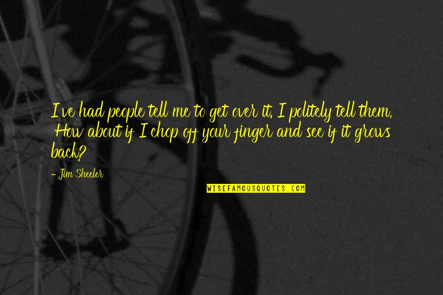 I Get Over It Quotes By Jim Sheeler: I've had people tell me to get over