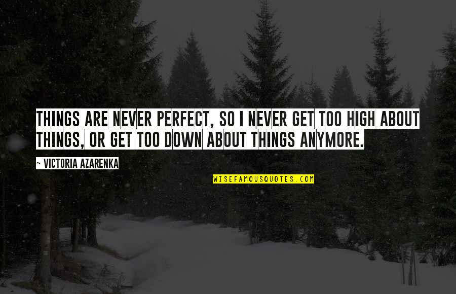I Get So High Quotes By Victoria Azarenka: Things are never perfect, so I never get
