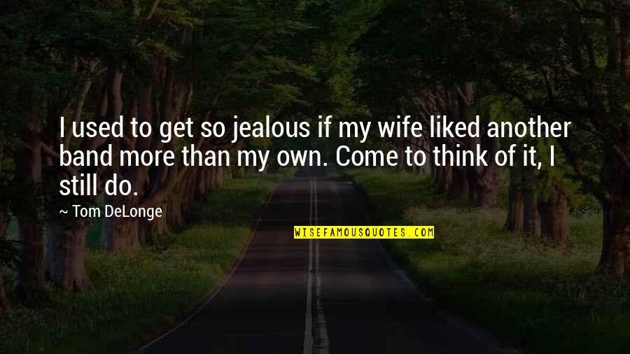 I Get So Jealous Quotes By Tom DeLonge: I used to get so jealous if my