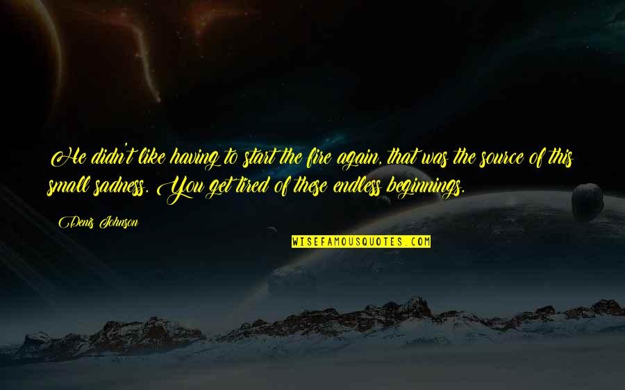 I Get Tired Too Quotes By Denis Johnson: He didn't like having to start the fire