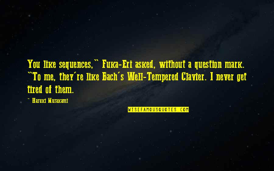 I Get Tired Too Quotes By Haruki Murakami: You like sequences," Fuka-Eri asked, without a question