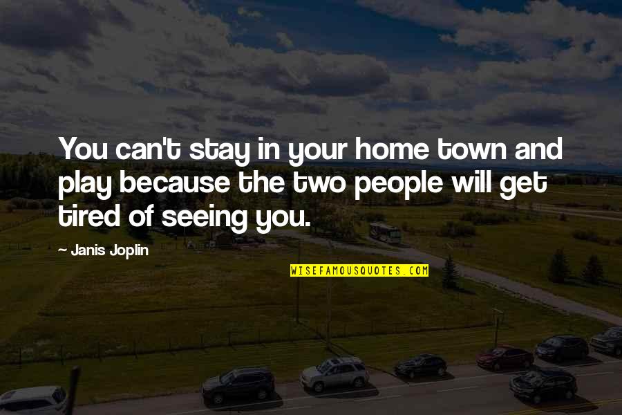 I Get Tired Too Quotes By Janis Joplin: You can't stay in your home town and