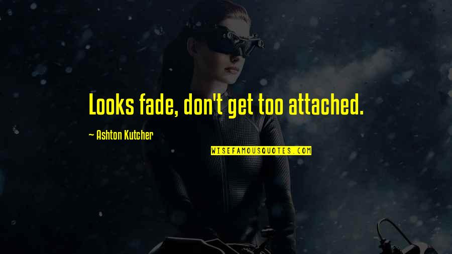 I Get Too Attached Quotes By Ashton Kutcher: Looks fade, don't get too attached.