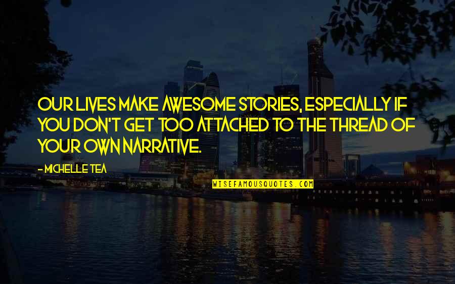 I Get Too Attached Quotes By Michelle Tea: Our lives make awesome stories, especially if you