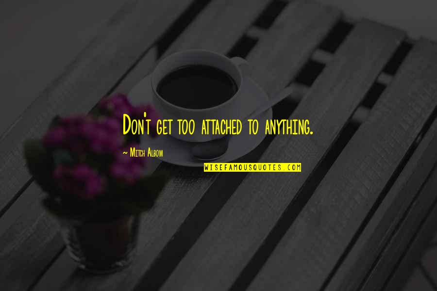 I Get Too Attached Quotes By Mitch Albom: Don't get too attached to anything.