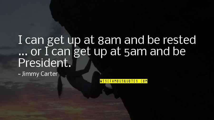 I Get Up Quotes By Jimmy Carter: I can get up at 8am and be