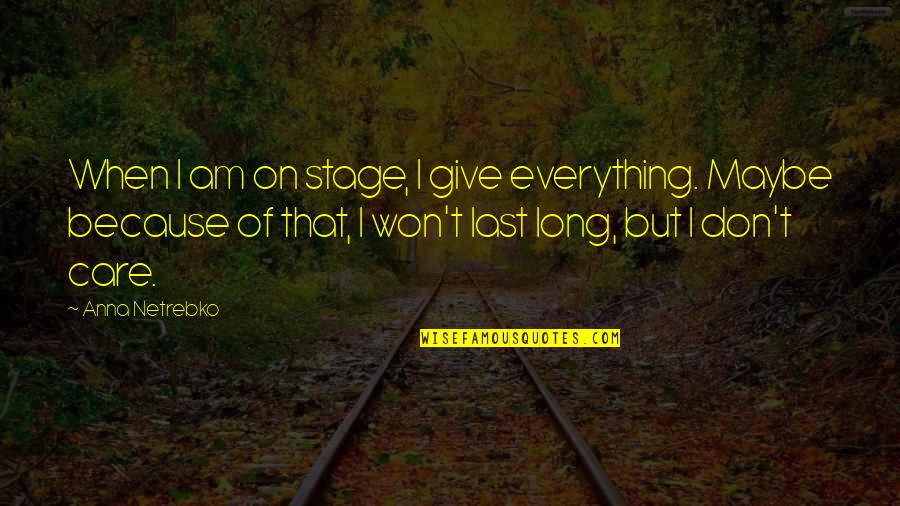 I Give Because Quotes By Anna Netrebko: When I am on stage, I give everything.