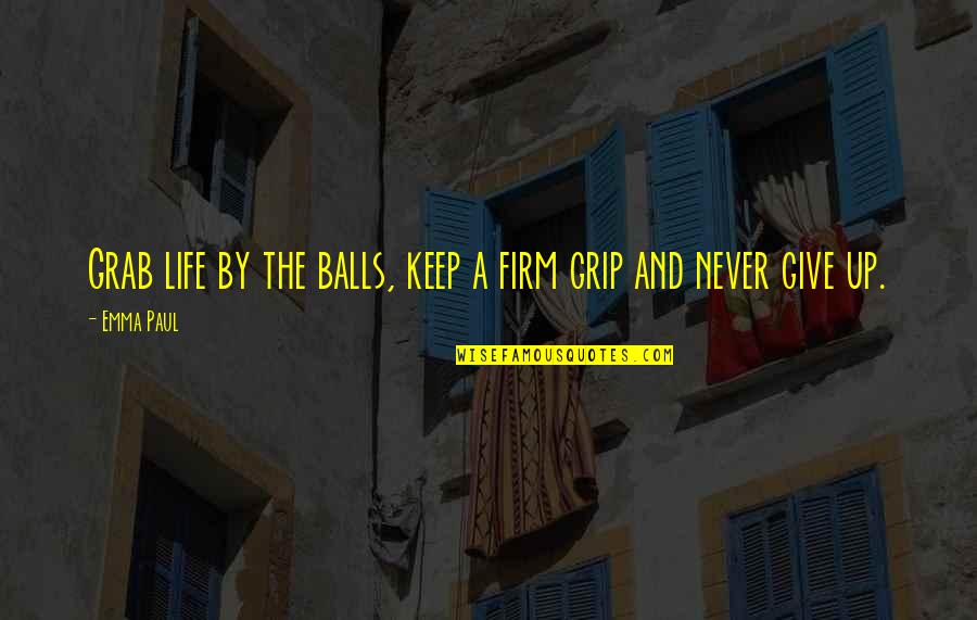 I Give Because Quotes By Emma Paul: Grab life by the balls, keep a firm