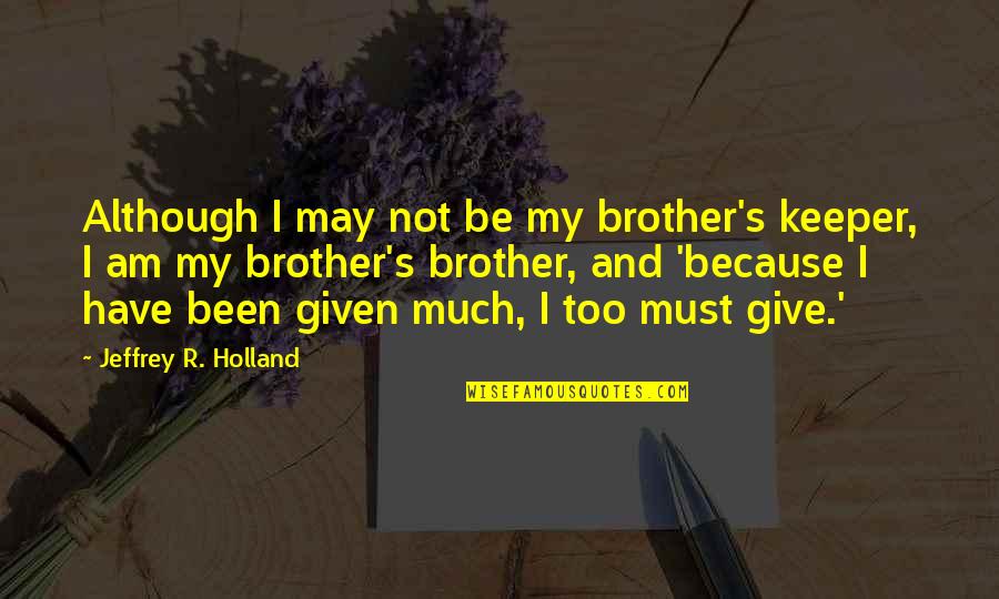 I Give Because Quotes By Jeffrey R. Holland: Although I may not be my brother's keeper,