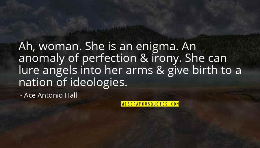 I Give Birth Quotes By Ace Antonio Hall: Ah, woman. She is an enigma. An anomaly I Give Birth Quotes By Ace Antonio Hall: Ah, woman. She is an enigma. An anomaly