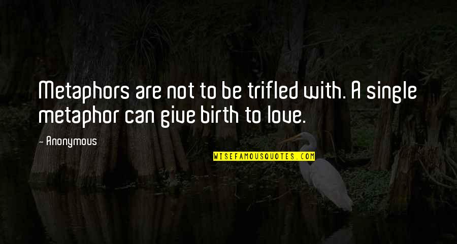 I Give Birth Quotes By Anonymous: Metaphors are not to be trifled with. A