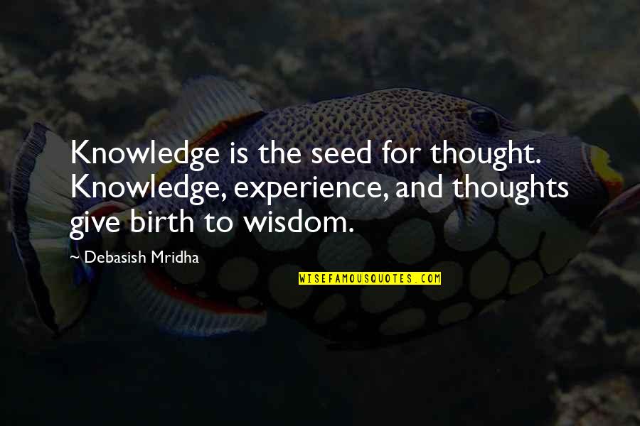 I Give Birth Quotes By Debasish Mridha: Knowledge is the seed for thought. Knowledge, experience,