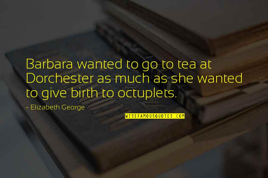 I Give Birth Quotes By Elizabeth George: Barbara wanted to go to tea at Dorchester I Give Birth Quotes By Elizabeth George: Barbara wanted to go to tea at Dorchester