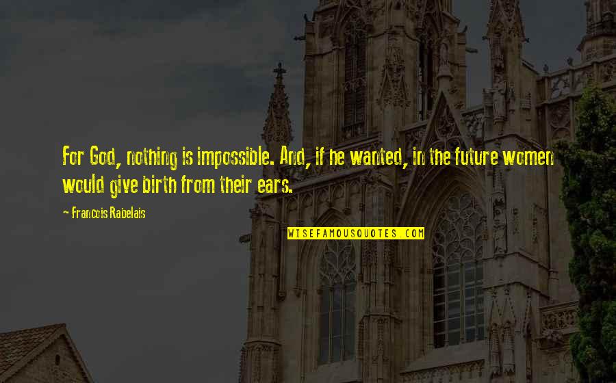 I Give Birth Quotes By Francois Rabelais: For God, nothing is impossible. And, if he I Give Birth Quotes By Francois Rabelais: For God, nothing is impossible. And, if he