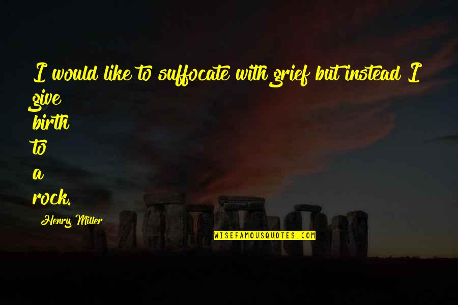 I Give Birth Quotes By Henry Miller: I would like to suffocate with grief but