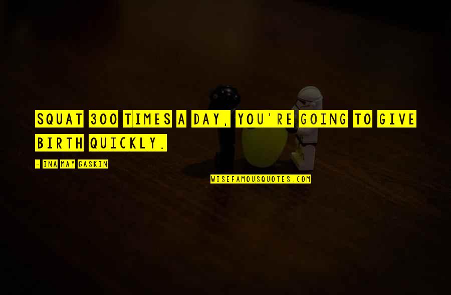 I Give Birth Quotes By Ina May Gaskin: Squat 300 times a day, you're going to I Give Birth Quotes By Ina May Gaskin: Squat 300 times a day, you're going to