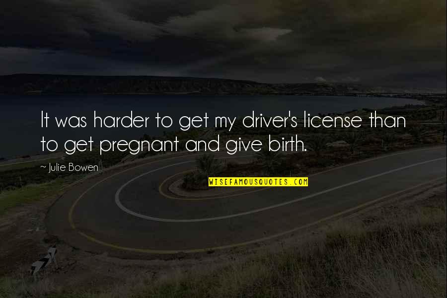 I Give Birth Quotes By Julie Bowen: It was harder to get my driver's license