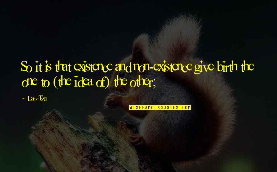 I Give Birth Quotes By Lao-Tzu: So it is that existence and non-existence give