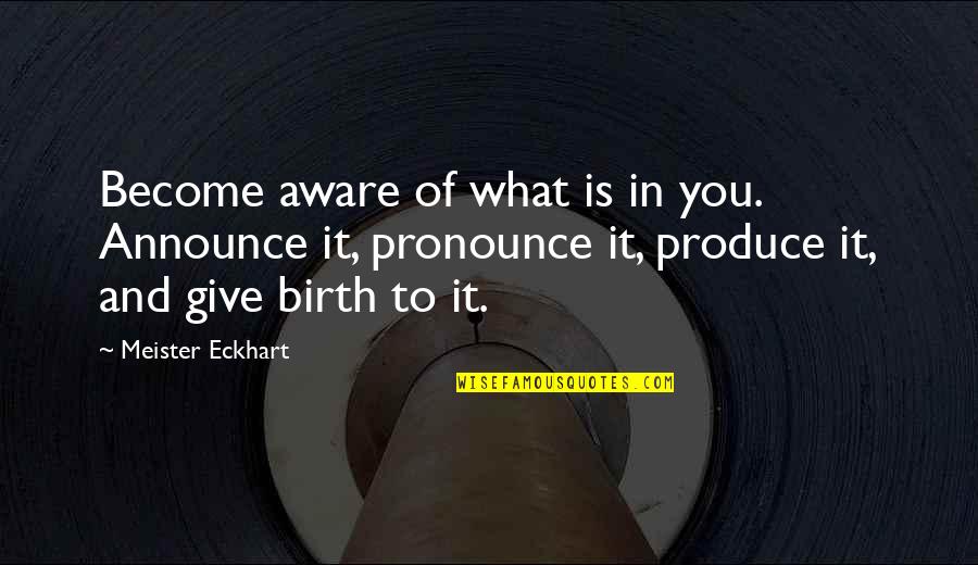 I Give Birth Quotes By Meister Eckhart: Become aware of what is in you. Announce