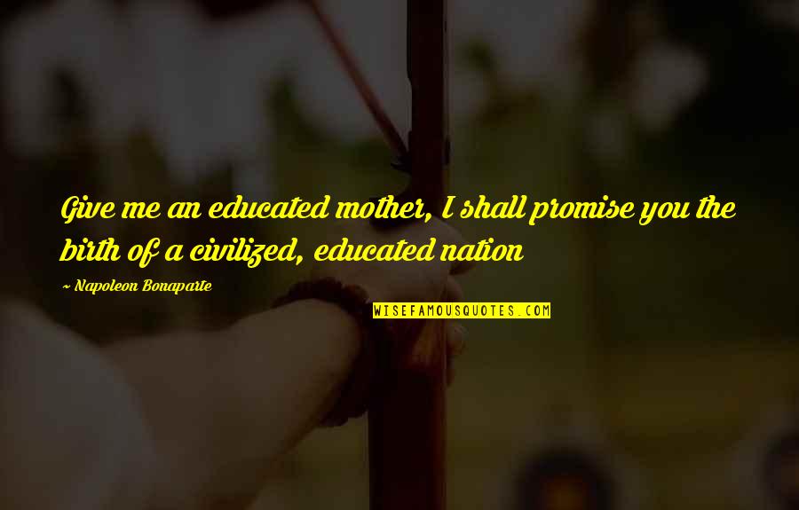I Give Birth Quotes By Napoleon Bonaparte: Give me an educated mother, I shall promise