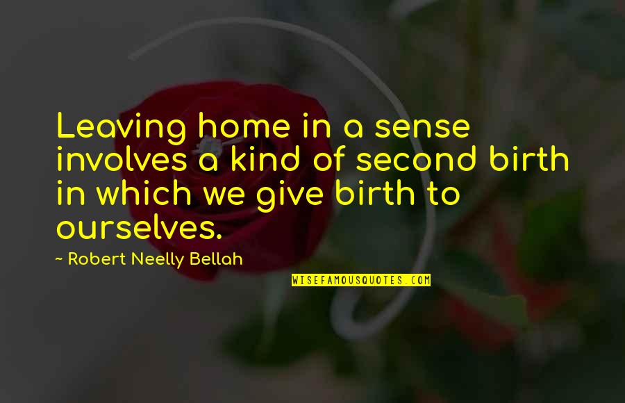 I Give Birth Quotes By Robert Neelly Bellah: Leaving home in a sense involves a kind I Give Birth Quotes By Robert Neelly Bellah: Leaving home in a sense involves a kind