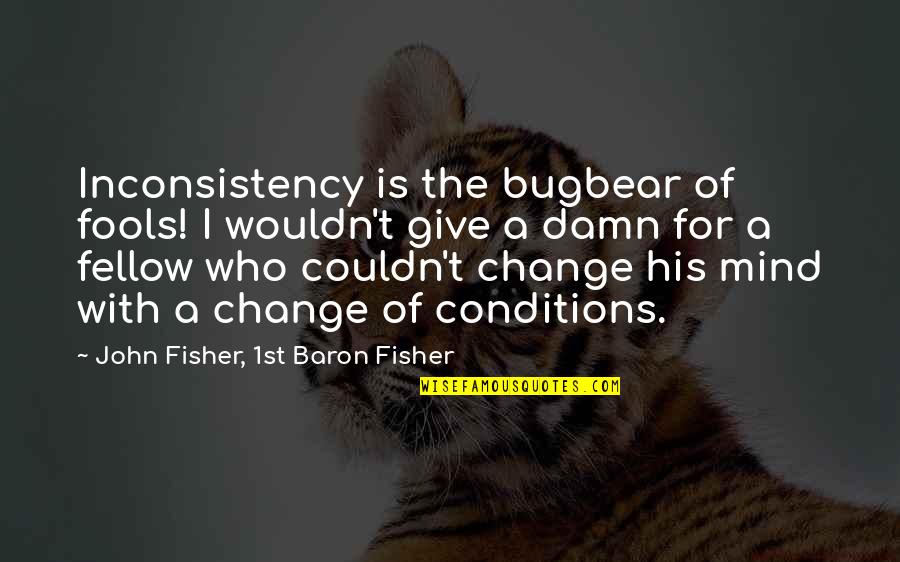I Give Damn Quotes By John Fisher, 1st Baron Fisher: Inconsistency is the bugbear of fools! I wouldn't