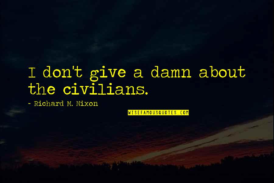 I Give Damn Quotes By Richard M. Nixon: I don't give a damn about the civilians.