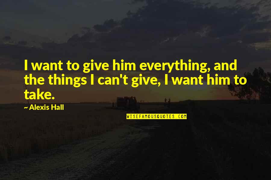 I Give Everything Quotes By Alexis Hall: I want to give him everything, and the