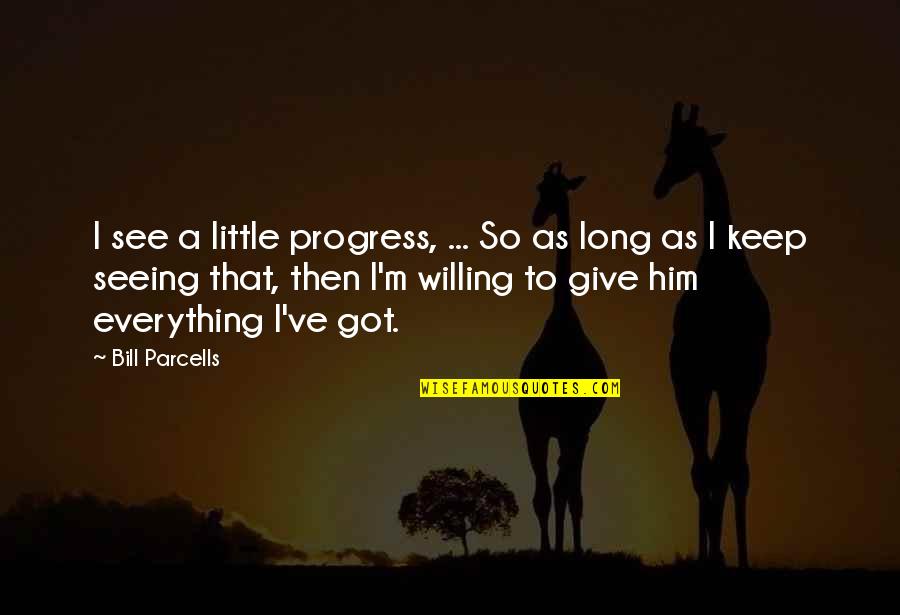 I Give Everything Quotes By Bill Parcells: I see a little progress, ... So as