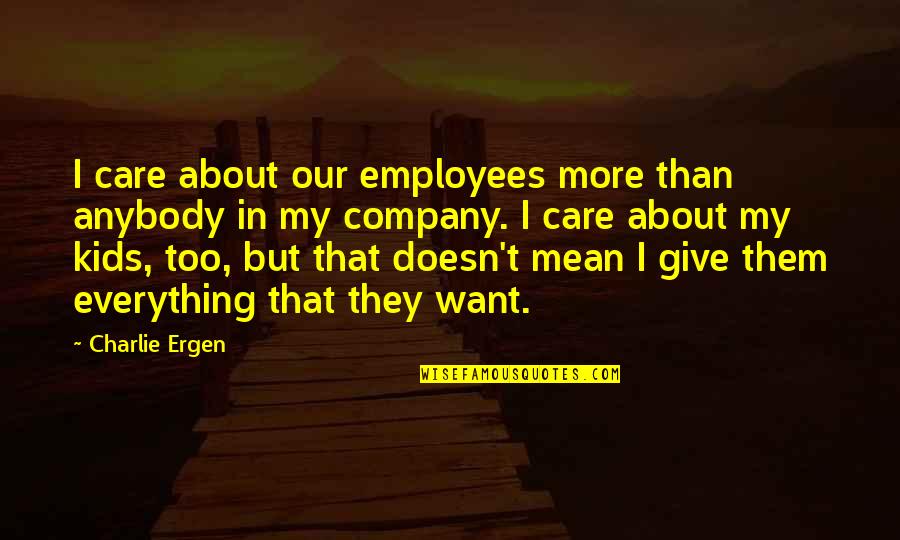 I Give Everything Quotes By Charlie Ergen: I care about our employees more than anybody