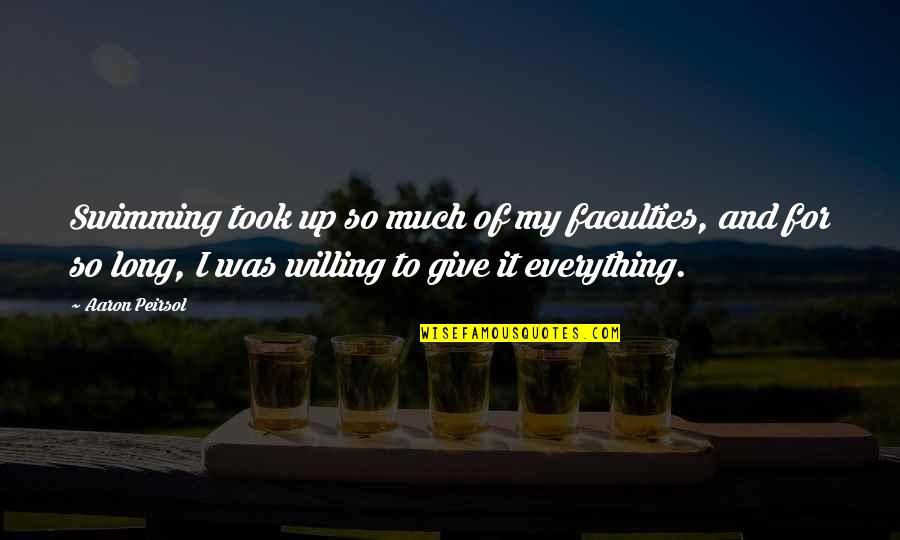 I Give My Everything Quotes By Aaron Peirsol: Swimming took up so much of my faculties,
