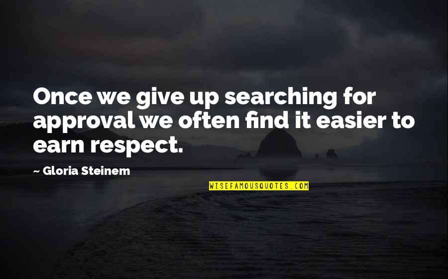I Give Respect Quotes By Gloria Steinem: Once we give up searching for approval we