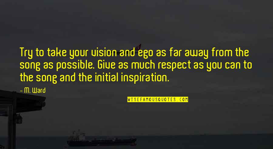 I Give Respect Quotes By M. Ward: Try to take your vision and ego as