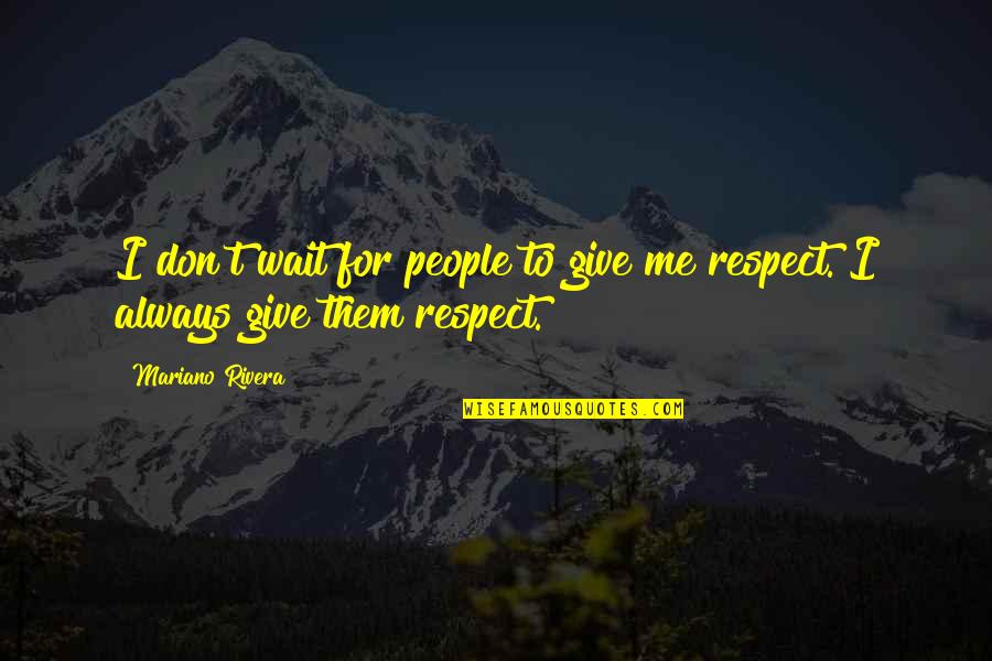 I Give Respect Quotes By Mariano Rivera: I don't wait for people to give me