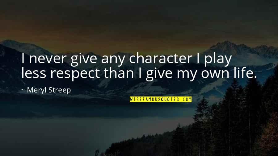 I Give Respect Quotes By Meryl Streep: I never give any character I play less