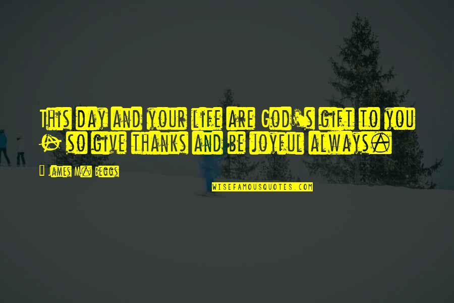 I Give Thanks For You Quotes By James M. Beggs: This day and your life are God's gift