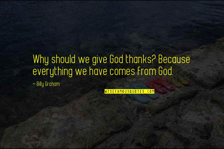 I Give Thanks To God Quotes By Billy Graham: Why should we give God thanks? Because everything