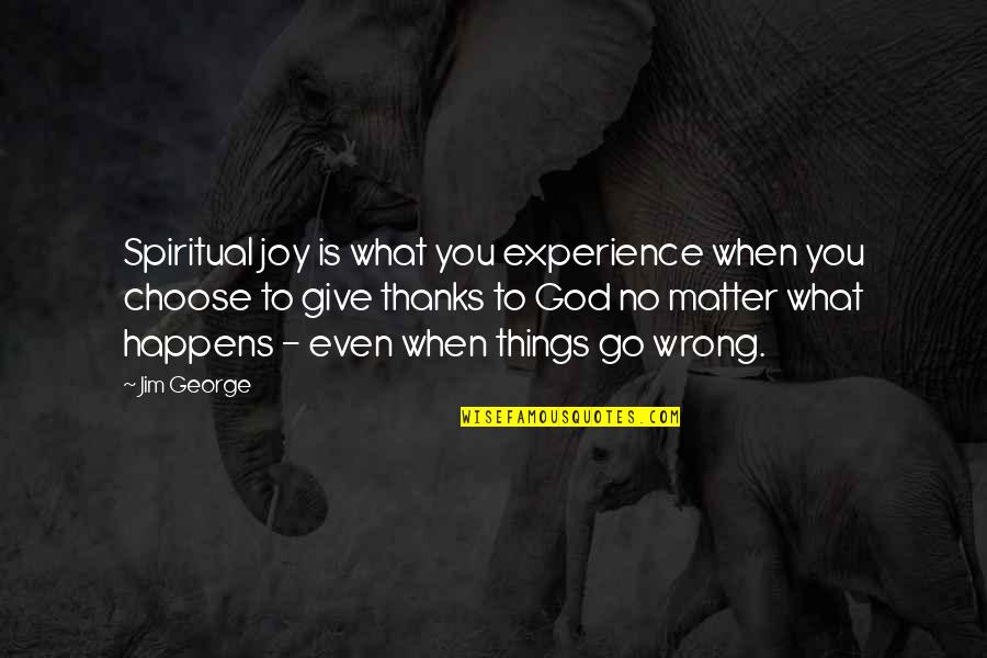 I Give Thanks To God Quotes By Jim George: Spiritual joy is what you experience when you