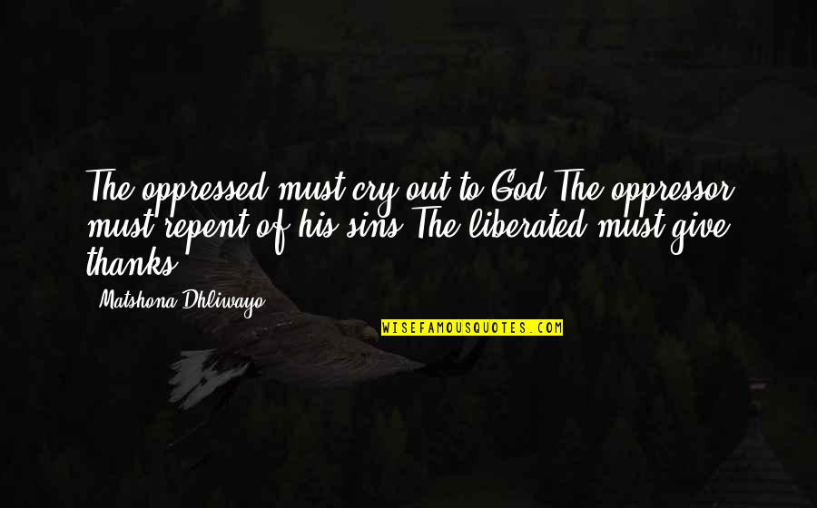 I Give Thanks To God Quotes By Matshona Dhliwayo: The oppressed must cry out to God.The oppressor